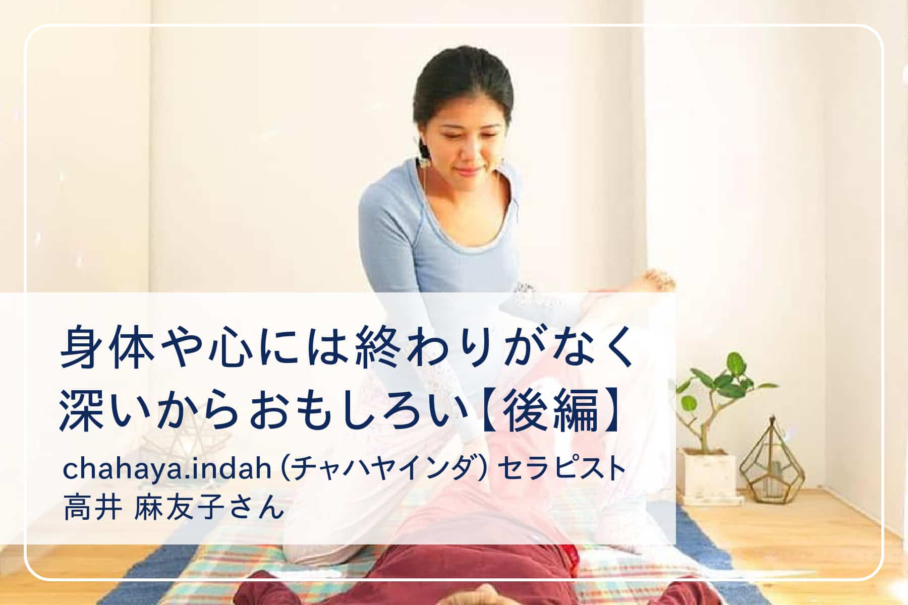 スペシャルインタビューVol.4　 マッサージサロン『chahaya.indah（チャハヤインダ）』高井麻友子さん　後編