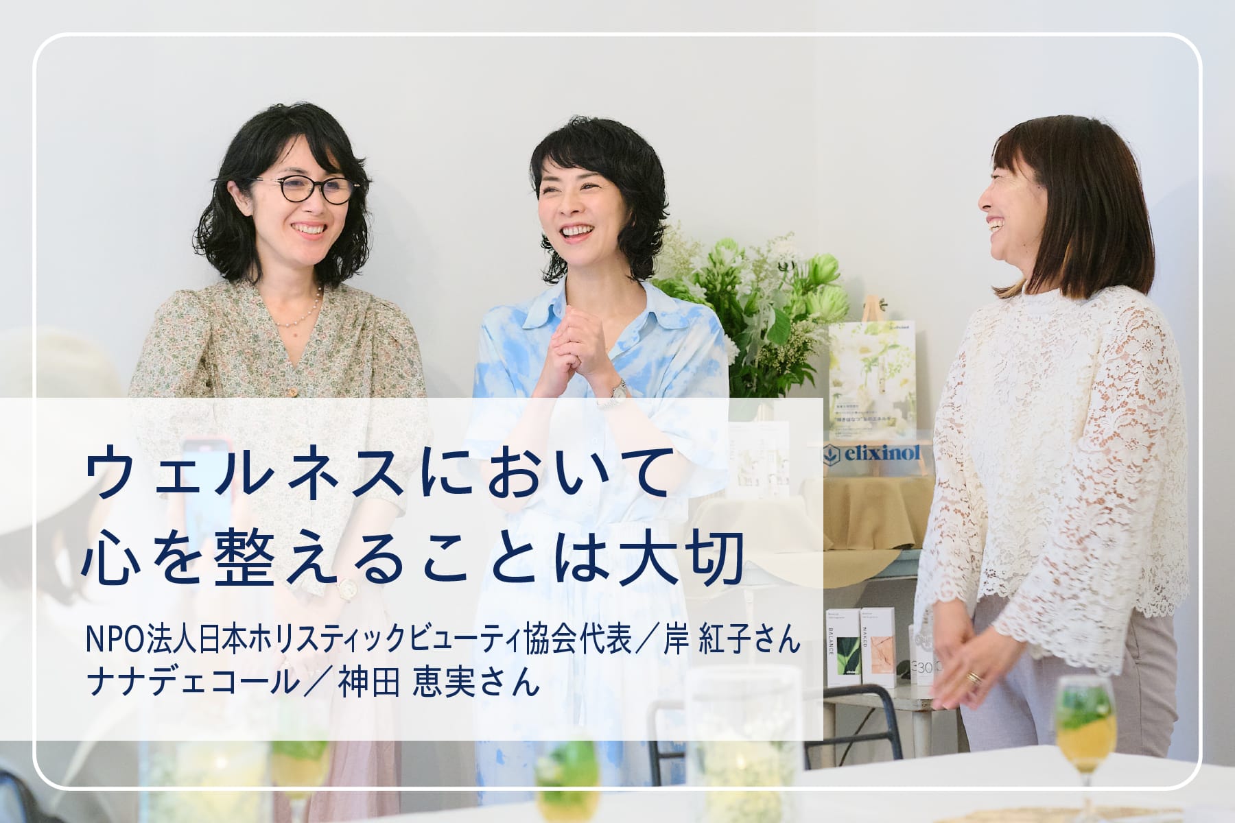 心地いい暮らしを送るスペシャリストたちVol.18　NPO法人日本ホリスティックビューティ協会代表 岸紅子さん＆ナナデェコール 神田恵実さん