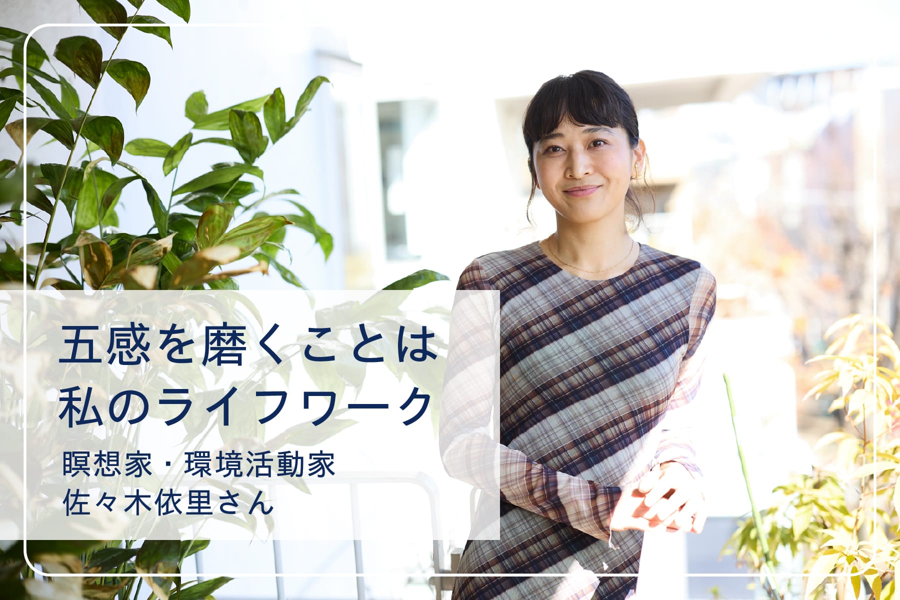 心地いい暮らしを送るスペシャリストたち Vol.28　瞑想家・環境活動家 佐々木依里さん