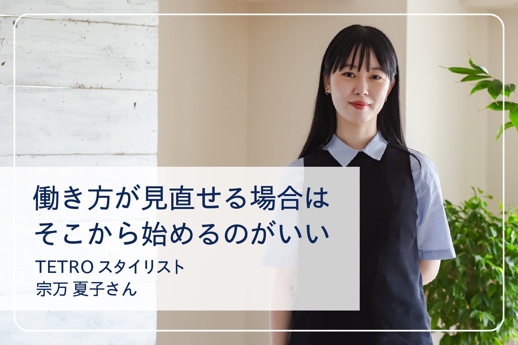 心地いい暮らしを送るスペシャリストたち Vol.30  TETRO スタイリスト 宗万夏子さん