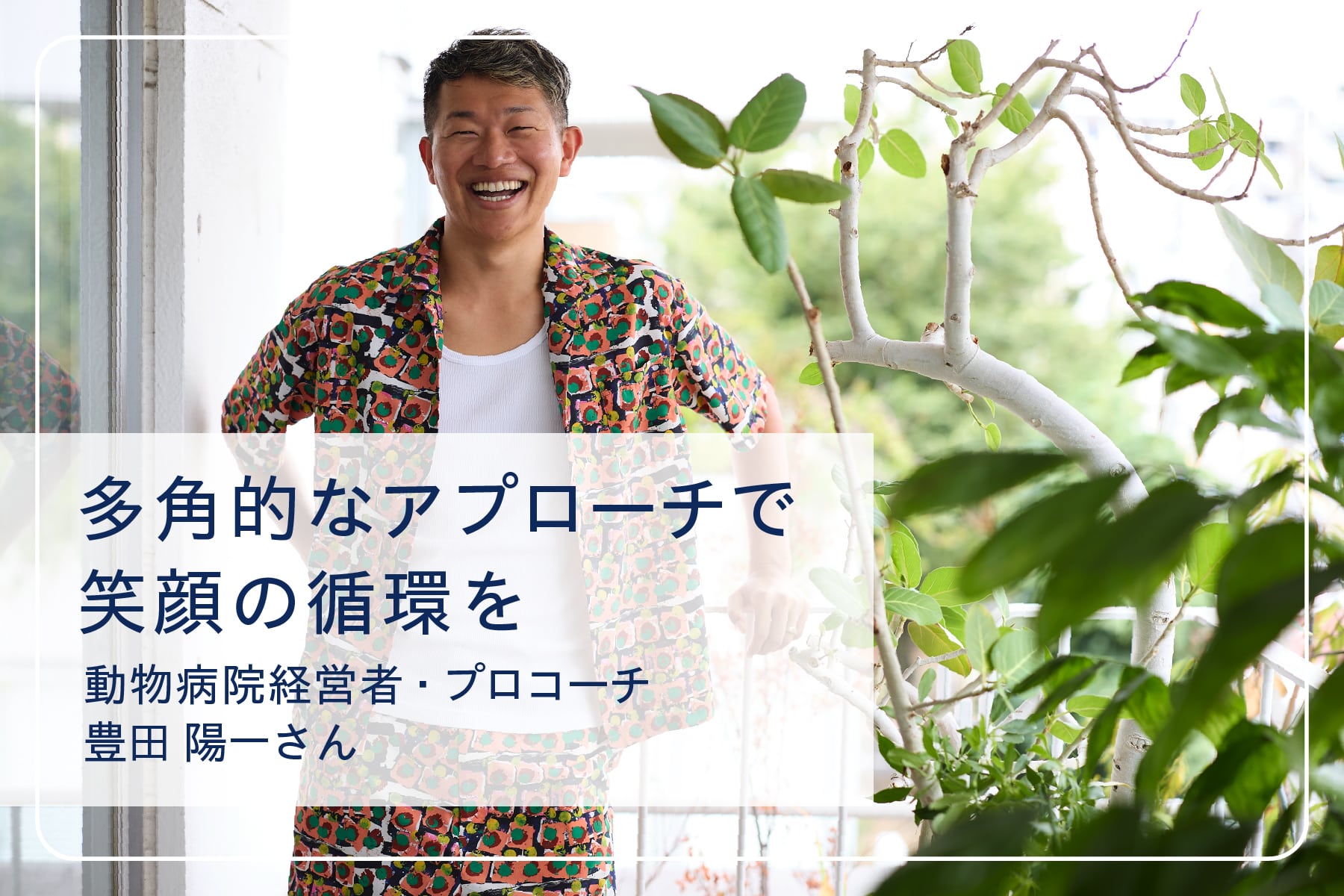 心地いい暮らしを送るスペシャリストたち Vol.31　 動物病院経営者・プロコーチ 豊田陽一さん