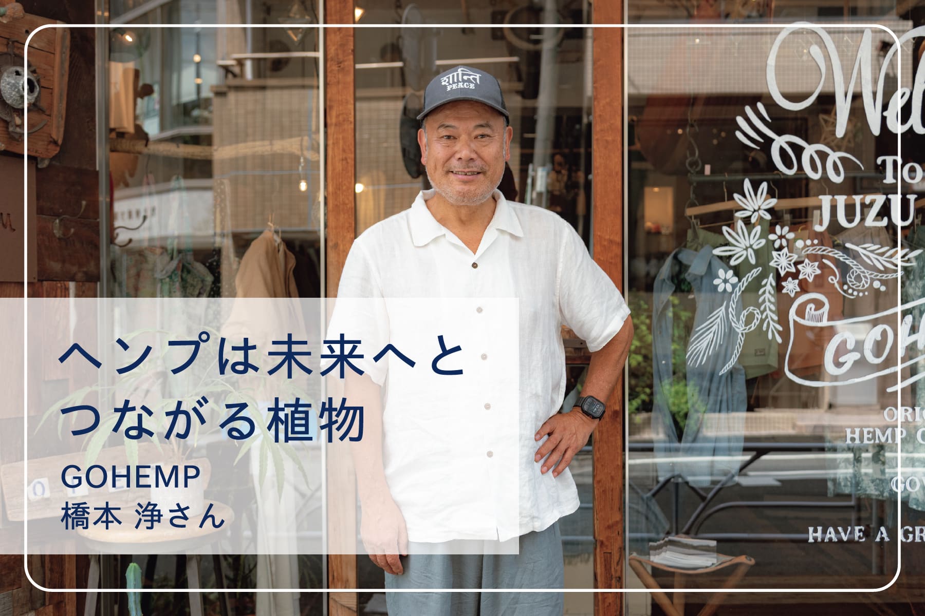 心地いい暮らしを送るスペシャリストたち Vol.36　GOHEMP 橋本 浄さん